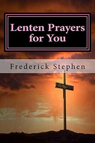 Download Lenten Prayers for You: The Lenten Prayer for You, is a guide through Lent and after - Frederick Stephen file in PDF