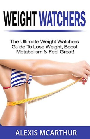 Download Weight Watchers: The Ultimate Weight Watchers Guide To Lose Weight, Boost Metabolism & Feel Great! (weight watchers smart points, weight watchers cookbook,  weight loss for beginners, simple start) - Alexis McArthur file in PDF