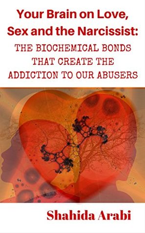 Download Your Brain on Love, Sex and the Narcissist: The Biochemical Bonds That Create the Addiction to Our Abusers (Fifty Shades of Narcissism Book 1) - Shahida Arabi | PDF