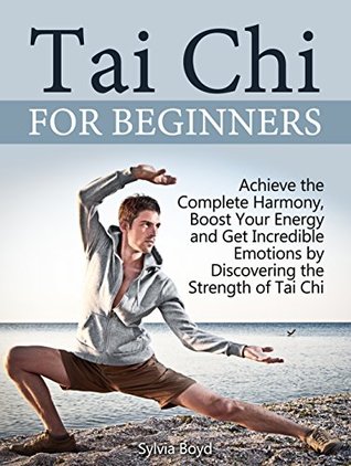 Read Tai Chi for Beginners: Achieve the Complete Harmony, Boost Your Energy and Get Incredible Emotions by Discovering the Strength of Tai Chi - Sylvia Boyd file in PDF