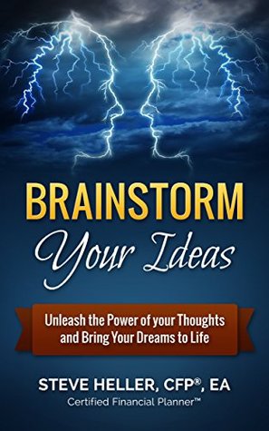 Read Brainstorm Your Ideas: Unleash the Power of your Thoughts and Bring Your Dreams to Life - Steve Heller CFP EA | ePub