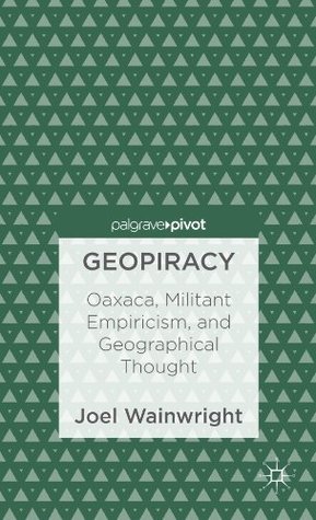 Download Geopiracy: Oaxaca, Militant Empiricism, and Geographical Thought - Joel Wainwright | PDF