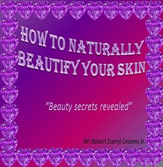 Read How To Natrually Beautify Skin: Beauty Secrets Revealed - Robert Darryl Crooms Jr. file in PDF