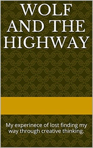 Read Wolf and The Highway: My experinece of lost finding my way through creative thinking. - JW Carpenter file in PDF
