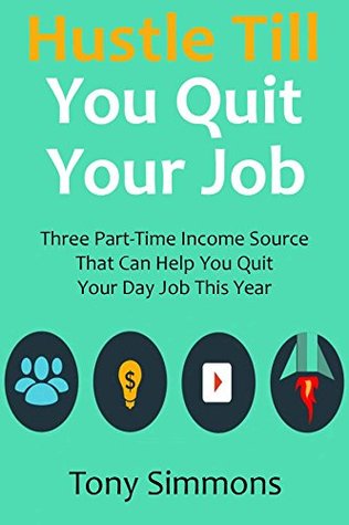 Read online HUSTLE TILL YOU QUIT YOUR JOB: Three Part-Time Income Source That Can Help You Quit Your Day Job This Year - Tony Simmons | ePub