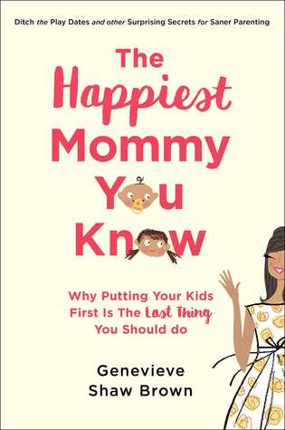 Read The Happiest Mommy You Know: Why Putting Your Kids First is the Last Thing You Should Do - Genevieve Shaw Brown file in ePub