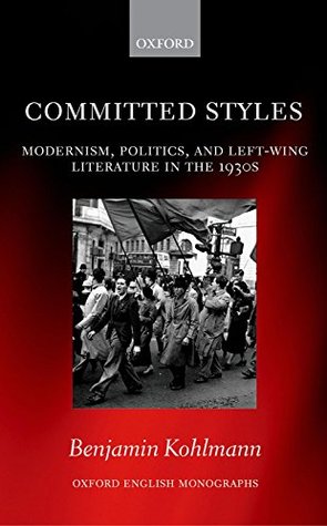 Read online Committed Styles: Modernism, Politics, and Left-Wing Literature in the 1930s (Oxford English Monographs) - Benjamin Kohlmann file in PDF