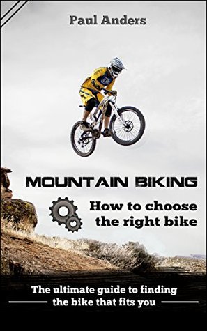 Read Mountain Biking - MTB : How to choose the right bike: The ultimate guide to finding the bike that fits you - Paul Anders file in ePub
