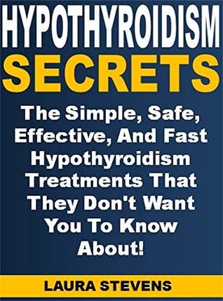 Read Hypothyroidism Secrets: The Simple, Safe, Effective, And Fast Hypothyroidism Treatments That They Don't Want You To Know About! - Laura Stevens | ePub
