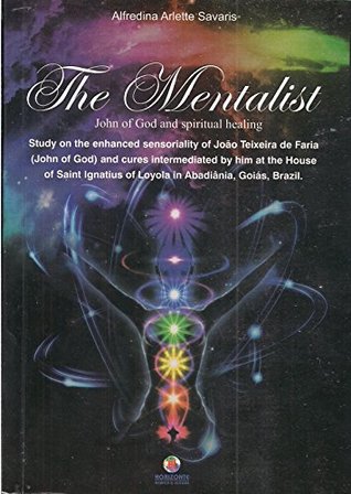 Read online THE MENTALIST John of God and spiritual healing: Study on the enhanced sensoriality of João Teixeira de Faria - ALFREDINA ARLETE SAVARIS | PDF