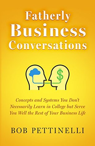 Read Fatherly Business Conversations: Concepts and Systems You Don't Necessarily Learn in College but Serve you Well the Rest of Your Business Life - Bob Pettinelli file in ePub