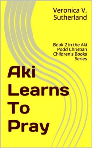 Read Aki Learns To Pray (Aki Podd Christian Children's Books Series Book 2) - Veronica V. Sutherland | ePub
