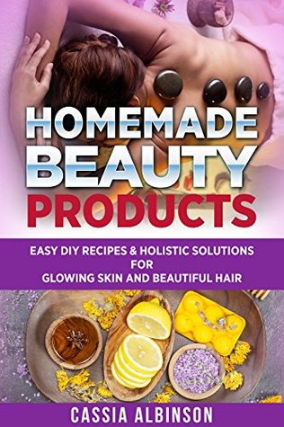 Read online DIY: Homemade Beauty Products: Easy DIY Recipes & Holistic Solutions for Glowing Skin and Beautiful Hair (Epsom Salt, Essential Oils, Natural Remedies, DIY Book 1) - Cassia Albinson | ePub