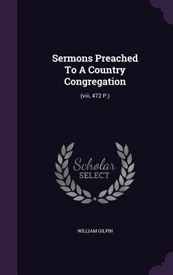 Download Sermons Preached to a Country Congregation: (Viii, 472 P.) - William Gilpin | PDF