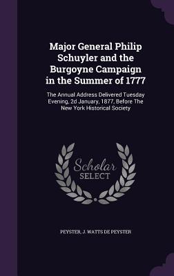 Read Major General Philip Schuyler and the Burgoyne Campaign in the Summer of 1777: The Annual Address Delivered Tuesday Evening, 2D January, 1877, Before the New York Historical Society - John Watts De Peyster | ePub