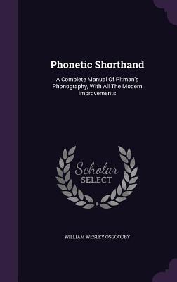 Download Phonetic Shorthand: A Complete Manual of Pitman's Phonography, with All the Modern Improvements - William W. Osgoodby | PDF