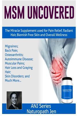 Download Msm Uncovered: The Miracle Supplement Used for Pain Relief, Radiant Hair, Blemish Free Skin and Overall Wellness - Naturopath Jen | ePub