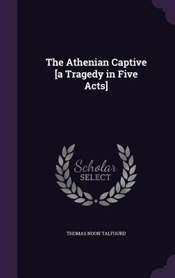 Read The Athenian Captive [A Tragedy in Five Acts] - Thomas Noon Talfourd file in PDF