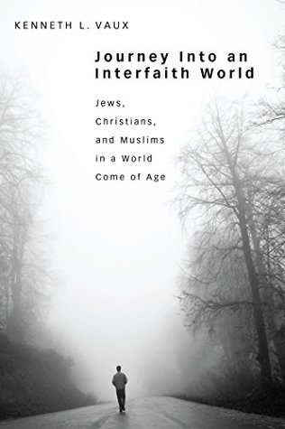 Read online Journey Into an Interfaith World: Jews, Christians, and Muslims in a World Come of Age - Kenneth L. Vaux file in PDF