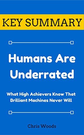Download [KEY SUMMARY] Humans Are Underrated: What High Achievers Know That Brilliant Machines Never Will (Top Rated 30-min Series) - Chris Woods file in ePub