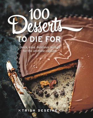 Download 100 Desserts to Die for: Quick, Easy, Delicious Recipes for the Ultimate Classics - Trish Deseine | PDF