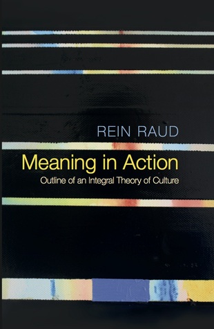 Read online Meaning in Action: Outline of an Integral Theory of Culture - Rein Raud | ePub