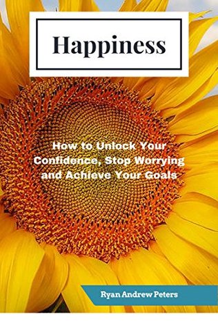 Read Happiness: How to Unlock your Confidence, Stop Worrying and Achieve your Goals - Ryan Andrew Peters file in PDF