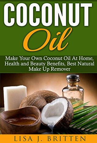 Read Coconut oil: Make your own coconut oil at home, Health and Beauty Benefits, Best Natural Make up Remover (Coconut Oil Health And Beauty Guide, Coconut  Coconut Oil, Natural Makeup Remover) - Lisa J. Britten | ePub