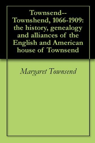 Read Townsend--Townshend, 1066-1909: the history, genealogy and alliances of the English and American house of Townsend - Margaret Townsend file in PDF