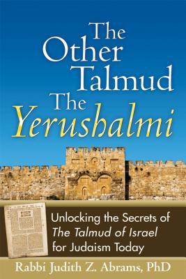 Read online The Other Talmud the Yerushalmi: Unlocking the Secrets Ofthe Talmud of Israel for Judaism Today - Judith Z. Abrams | PDF