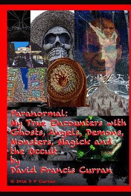 Download Paranormal: My True Encounters with Ghosts, Angels, Demons, Monsters, Magick and the Occult - David Francis Curran file in ePub