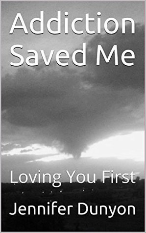 Read online Addiction Saved Me: Loving You First (You Can Recover Better) - Jennifer Dunyon | PDF