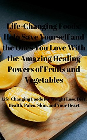 Read Life-Changing Foods: Help Save Yourself and the Ones You Love With the Amazing Healing Powers of Fruits and Vegetables: Life-Changing Foods for Weight Loss, Diet, Health, Paleo, Skin, and Your Heart - Travis Cambre file in ePub