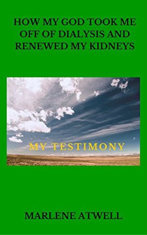 Read online HOW MY GOD TOOK ME OFF OF DIALYSIS AND RENEWED MY KIDNEYS.: My Testimony - Marlene Atwell file in ePub