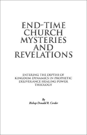 Read End-Time Church Mysteries and Revelations/Entering the Depths of Kingdom Dynamics in Prophetic Deliverance Healing Power Theology - Bishop Donald Corder | PDF