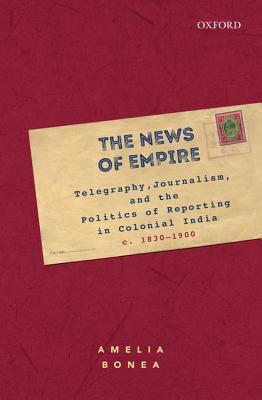 Download The News of Empire: Telegraphy, Journalism, and the Politics of Reporting in Colonial India, C. 1830-1900 - Amelia Bonea file in PDF