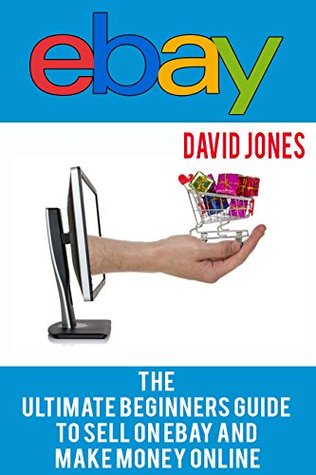 Read online eBay: The Ultimate Beginners Guide To Sell On eBay And Make Money Online - David Jones | PDF