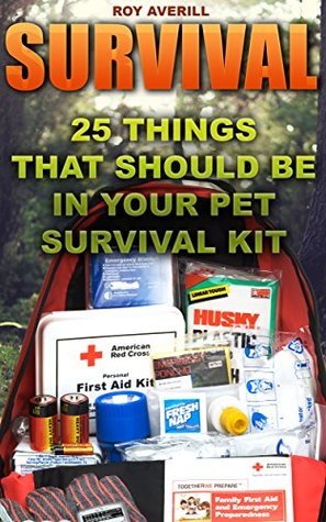 Read online Survival: 25 Things That Should Be In Your Pet Survival Kit: (Survival Books, Survival Guide, Survivalist, Safety, Urban Survival, First Aid, Emergency,  (Survival Skills Book, Emergency Medicine) - Roy Averill file in ePub