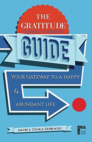 Read online The Gratitude Guide: Your Gateway to a Happy and Abundant Life (The Guide Series Book 1) - Jacob Zylka-Zebracki file in PDF