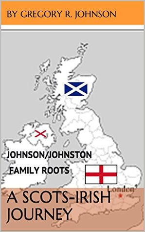 Read online A Scots-Irish Journey: Johnson/Johnston Family Roots - Gregory R. Johnson | ePub