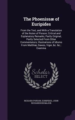 Read The Phoenissae of Euripides: From the Text, and with a Translation of the Notes of Porson; Critical and Explanatory Remarks, Partly Original, Partly Selected from Other Commentators; Illustrations of Idioms from Matthiae, Dawes, Viger, &C. &C.; Examina - Euripides | PDF