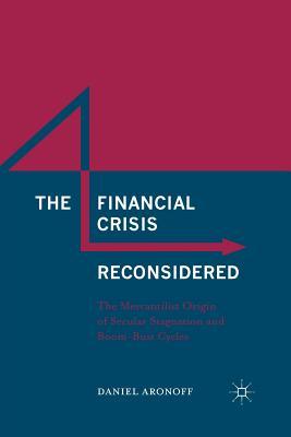 Read The Financial Crisis Reconsidered: The Mercantilist Origin of Secular Stagnation and Boom-Bust Cycles - Daniel Aronoff | ePub