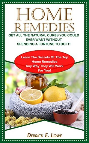 Download Home remedies:Get All The Natural Cures You Could Ever Want Without Spending A Fortune To Do It!: Learn The Secrets Of The Top Home Remedies Any Why They  remedies,home remedies treatment) - Derrick Lowe file in ePub
