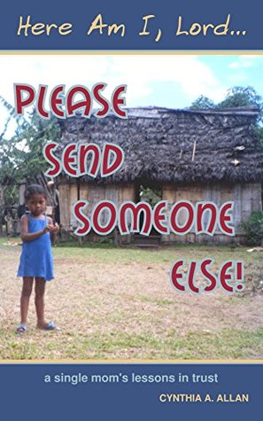 Download Here Am I, Lord Please Send Someone Else!: A Single Mom's Lessons in Trust - Cynthia Allan | ePub