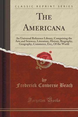Read The Americana: An Universal Reference Library, Comprising the Arts and Sciences, Literature, History, Biography, Geography, Commerce, Etc;, of the World (Classic Reprint) - Frederick Converse Beach file in PDF