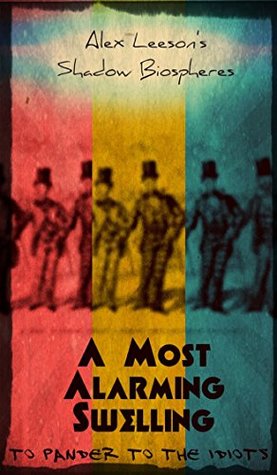 Read A Most Alarming Swelling: To Pander to the Idiots (Shadow Biospheres Book 2) - Alex Leeson | ePub