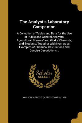 Download The Analyst's Laboratory Companion: A Collection of Tables and Data for the Use of Public and General Analysts, Agricultural, Brewers' and Works' Chemists, and Students; Together with Numerous Examples of Chemical Calculations and Concise Descriptions - Alfred Edward Johnson | PDF
