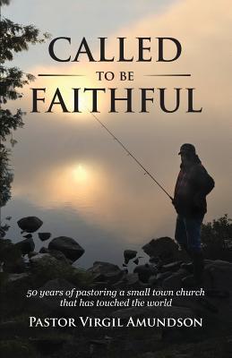 Read Called to Be Faithful: 50 Years of Pastoring a Small Town Church That Has Touched the World - Virgil Amundson | PDF