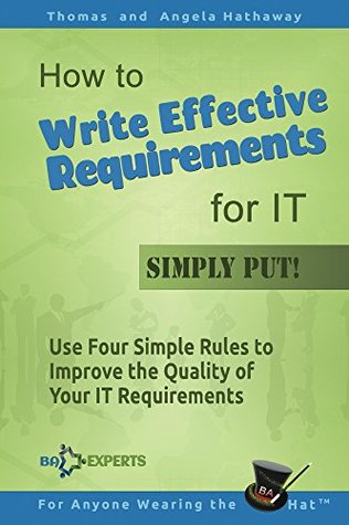 Read online How to Write Effective Requirements for IT - Simply Put!: Use Four Simple Rules to Improve the Quality of Your IT Requirements (Business Analysis Fundamentals - Simply Put! Book 2) - Thomas Hathaway file in PDF