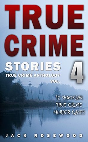 Read online True Crime Stories Volume 4: 12 Shocking True Crime Murder Cases (True Crime Anthology) - Jack Rosewood file in ePub